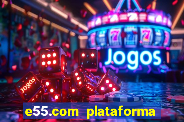 e55.com plataforma de jogos