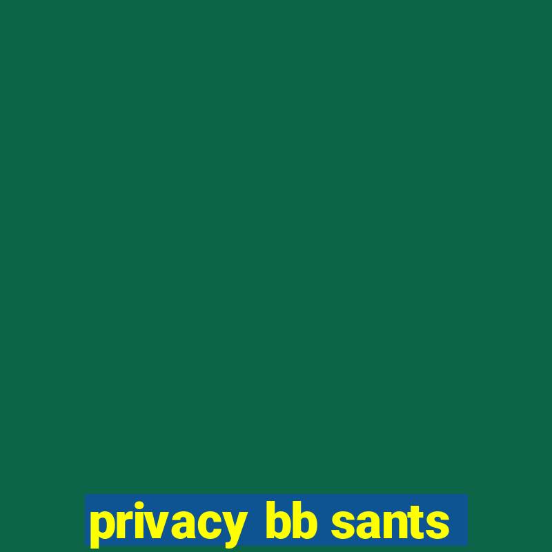 privacy bb sants