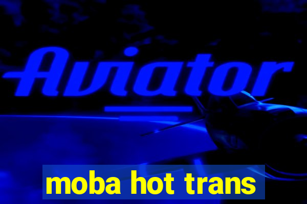 moba hot trans