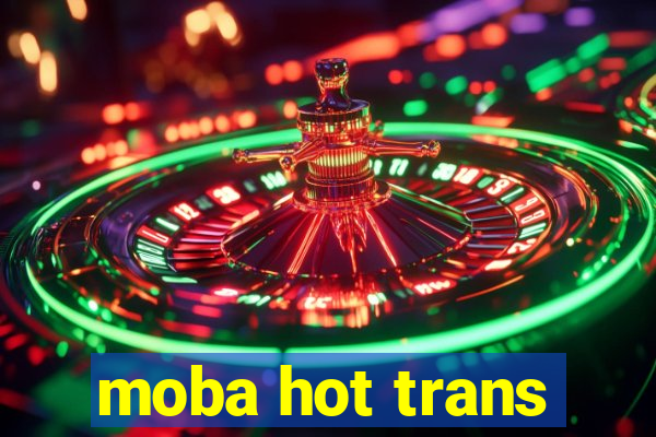 moba hot trans