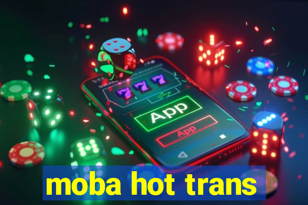 moba hot trans