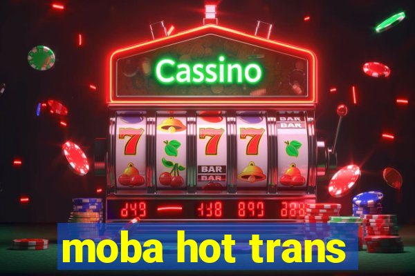 moba hot trans