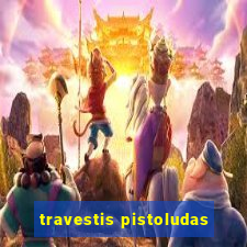 travestis pistoludas