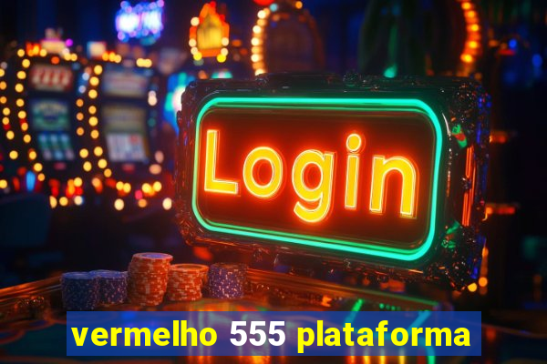 vermelho 555 plataforma