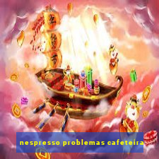 nespresso problemas cafeteira