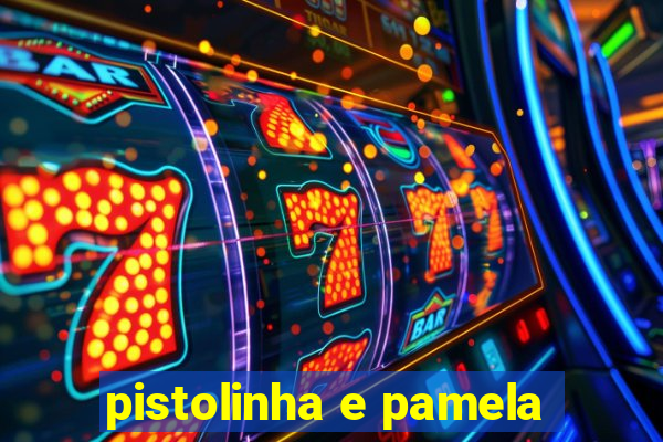 pistolinha e pamela