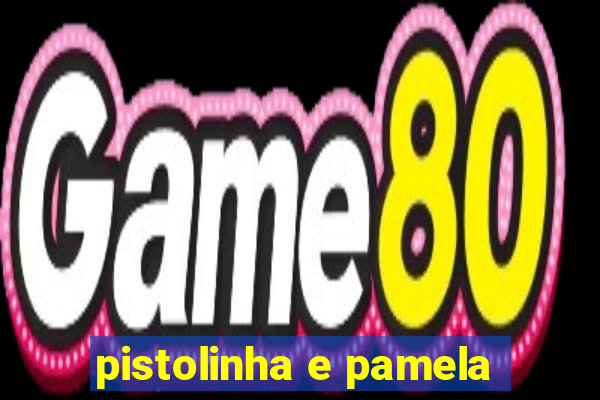 pistolinha e pamela