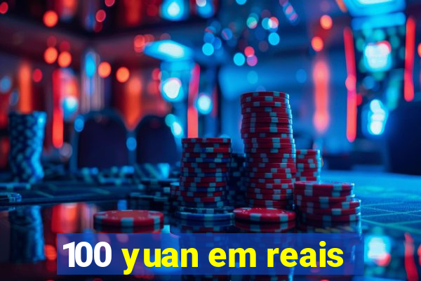 100 yuan em reais