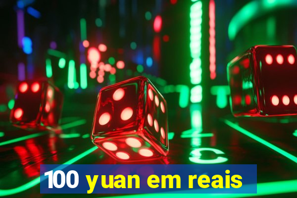 100 yuan em reais