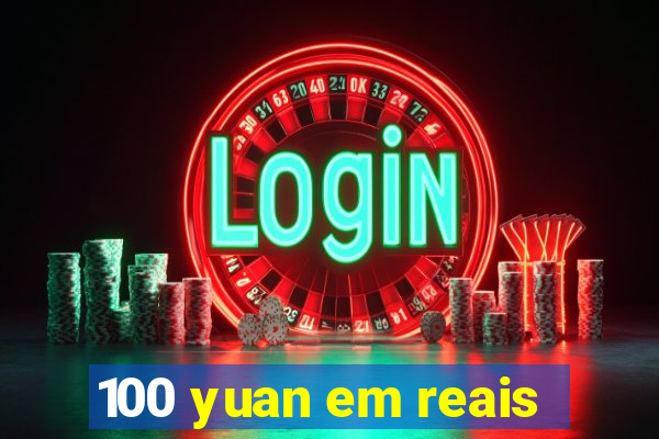 100 yuan em reais