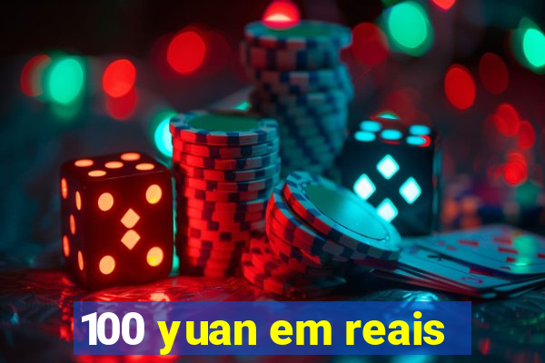 100 yuan em reais