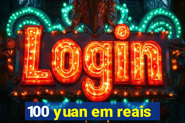 100 yuan em reais