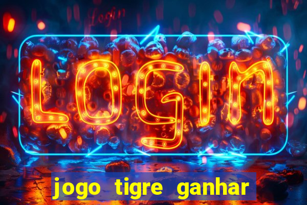 jogo tigre ganhar dinheiro de verdade