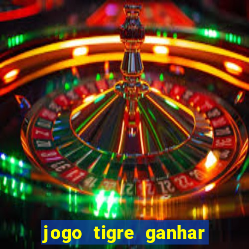 jogo tigre ganhar dinheiro de verdade