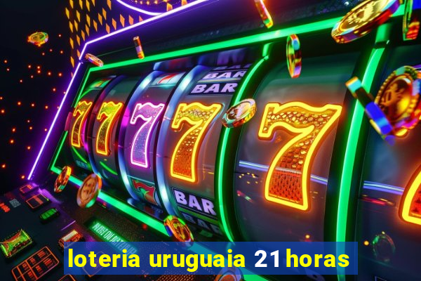 loteria uruguaia 21 horas