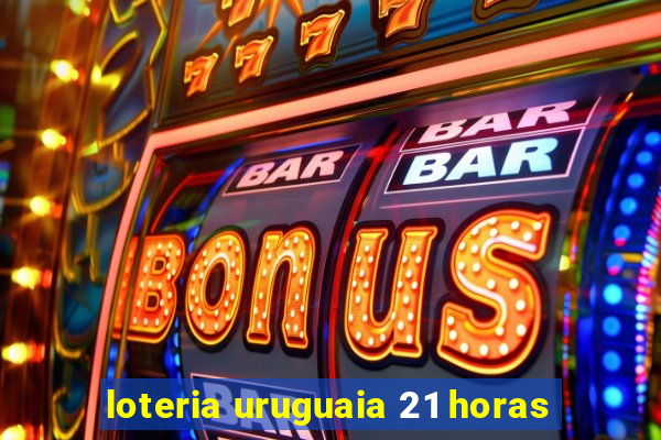 loteria uruguaia 21 horas