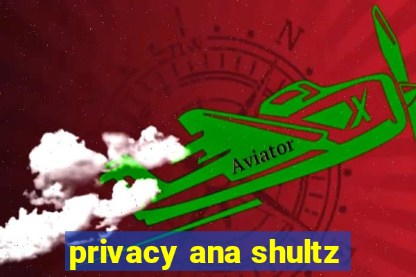 privacy ana shultz