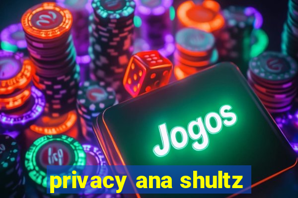 privacy ana shultz