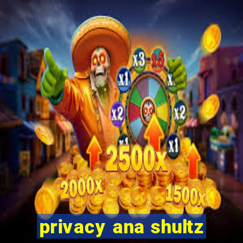 privacy ana shultz