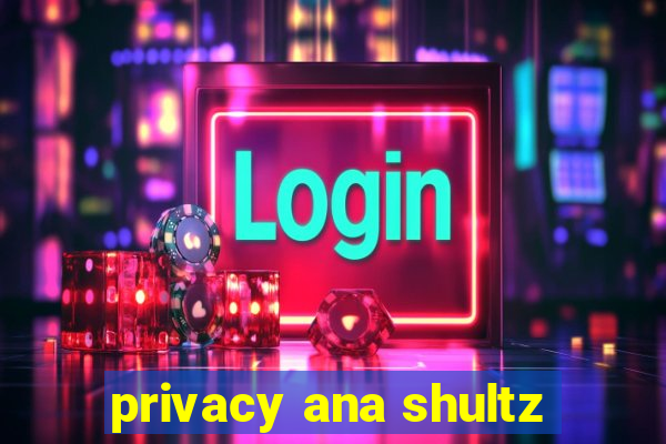 privacy ana shultz