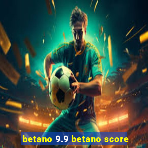 betano 9.9 betano score