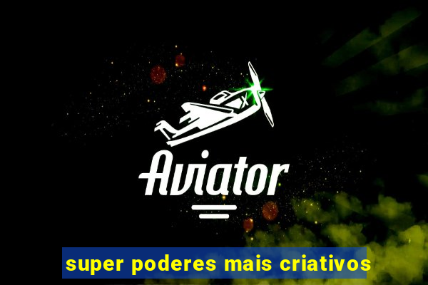 super poderes mais criativos