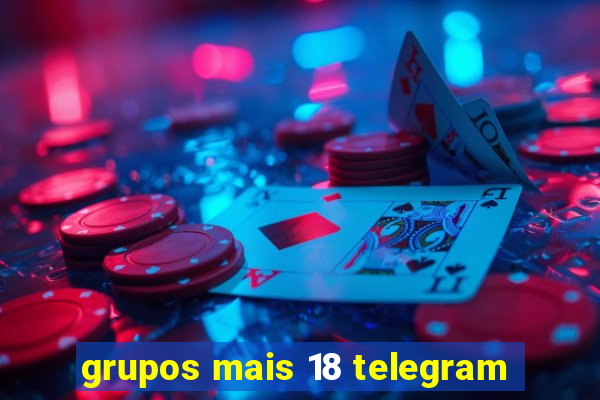 grupos mais 18 telegram