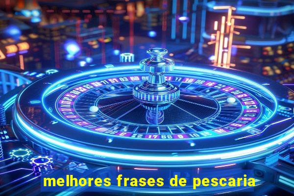 melhores frases de pescaria