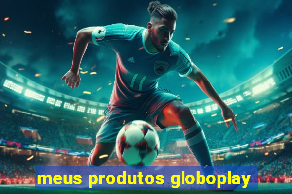 meus produtos globoplay