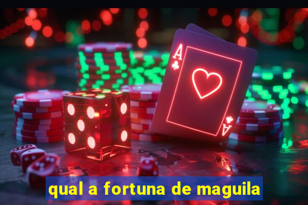 qual a fortuna de maguila