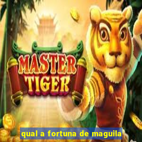 qual a fortuna de maguila