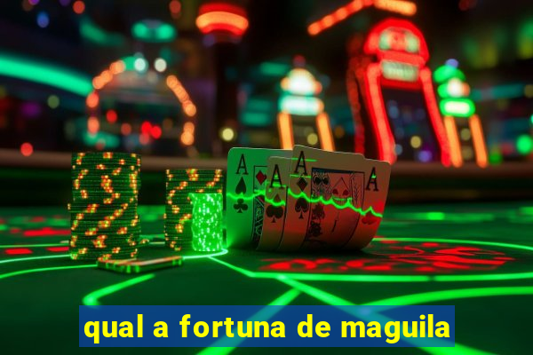 qual a fortuna de maguila