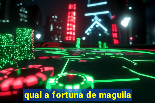 qual a fortuna de maguila