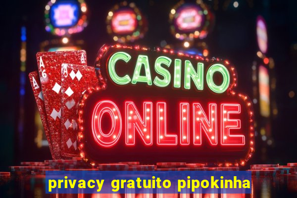 privacy gratuito pipokinha