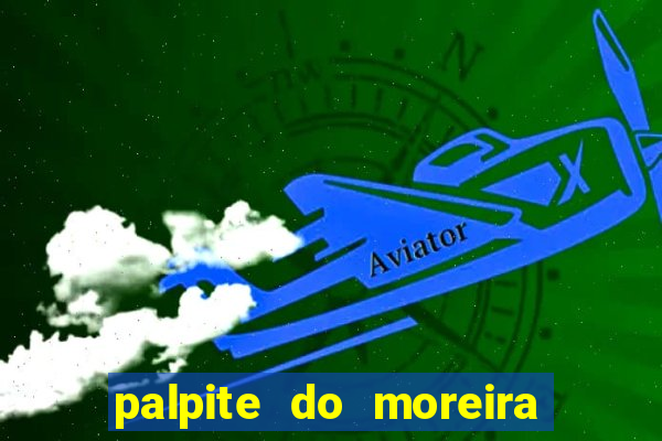 palpite do moreira de hoje