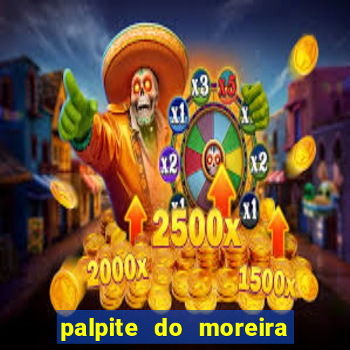 palpite do moreira de hoje