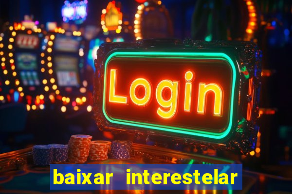 baixar interestelar 4k dublado