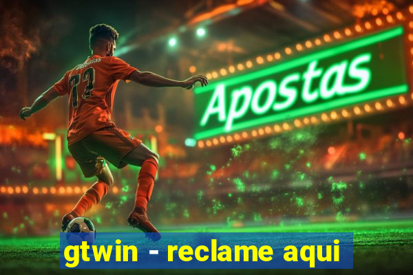 gtwin - reclame aqui