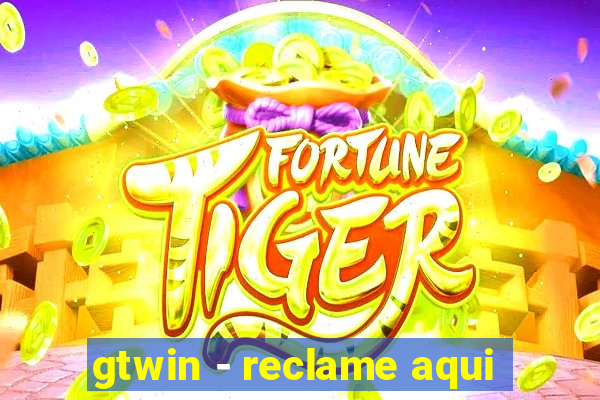 gtwin - reclame aqui