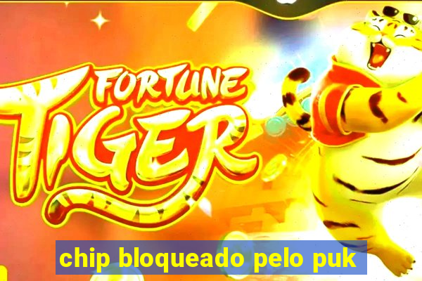 chip bloqueado pelo puk