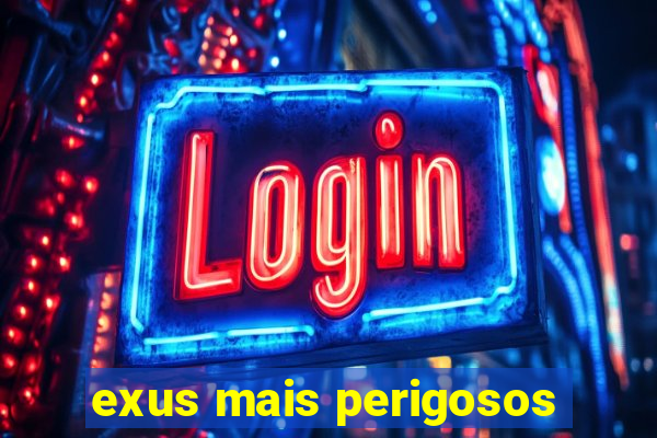 exus mais perigosos