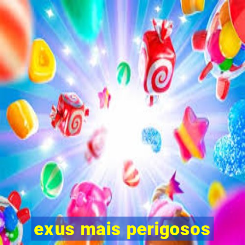 exus mais perigosos