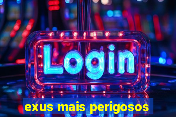 exus mais perigosos