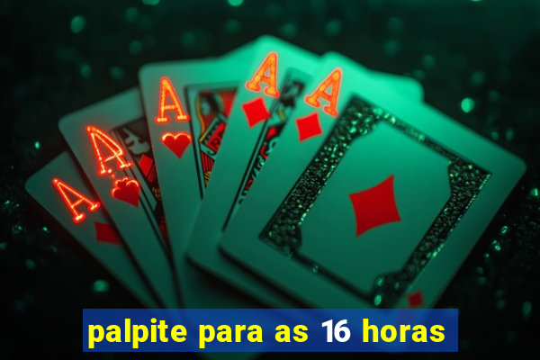 palpite para as 16 horas