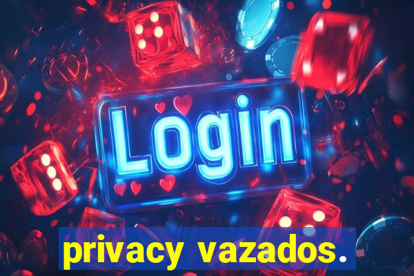 privacy vazados.