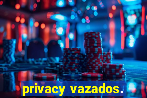 privacy vazados.