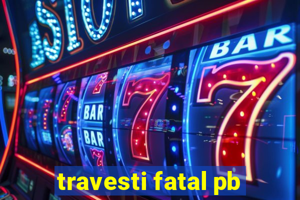 travesti fatal pb