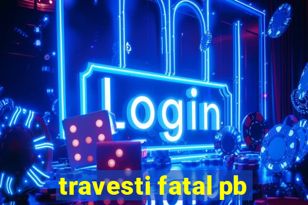 travesti fatal pb