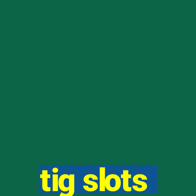 tig slots