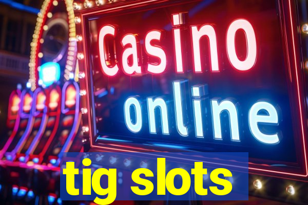 tig slots